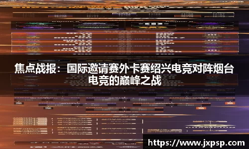 焦点战报：国际邀请赛外卡赛绍兴电竞对阵烟台电竞的巅峰之战