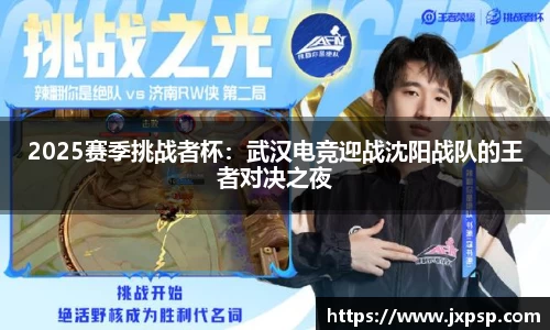 2025赛季挑战者杯：武汉电竞迎战沈阳战队的王者对决之夜