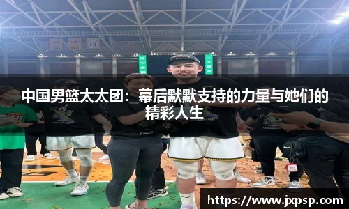 中国男篮太太团：幕后默默支持的力量与她们的精彩人生