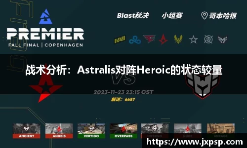 战术分析：Astralis对阵Heroic的状态较量