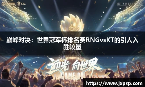 巅峰对决：世界冠军杯排名赛RNGvsKT的引人入胜较量