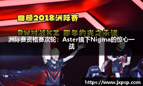 洲际赛资格赛次轮：Aster擒下Nigma的惊心一战