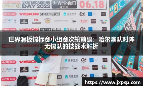 世界滑板锦标赛小组赛次轮前瞻：哈尔滨队对阵无锡队的技战术解析