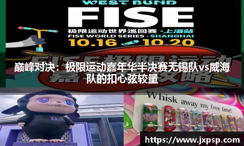 巅峰对决：极限运动嘉年华半决赛无锡队vs威海队的扣心弦较量