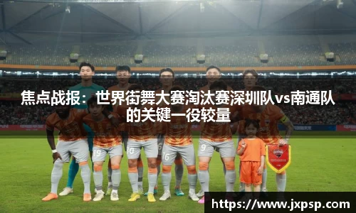 焦点战报：世界街舞大赛淘汰赛深圳队vs南通队的关键一役较量