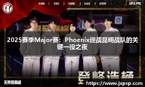 2025赛季Major赛：Phoenix迎战昆明战队的关键一役之夜