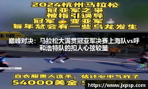 巅峰对决：马拉松大满贯冠亚军决赛上海队vs呼和浩特队的扣人心弦较量