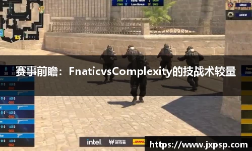 赛事前瞻：FnaticvsComplexity的技战术较量