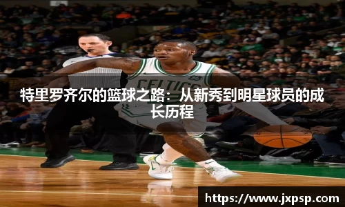 特里罗齐尔的篮球之路：从新秀到明星球员的成长历程
