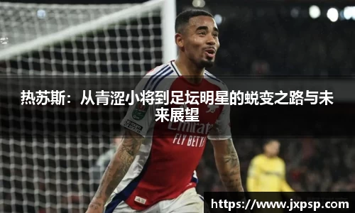 热苏斯：从青涩小将到足坛明星的蜕变之路与未来展望
