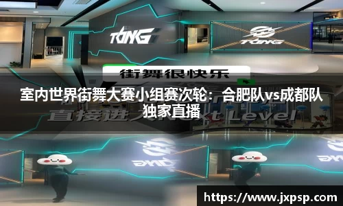 室内世界街舞大赛小组赛次轮：合肥队vs成都队独家直播