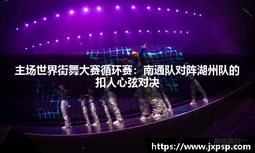 主场世界街舞大赛循环赛：南通队对阵湖州队的扣人心弦对决