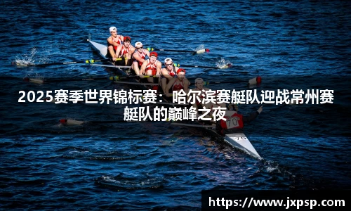 2025赛季世界锦标赛：哈尔滨赛艇队迎战常州赛艇队的巅峰之夜